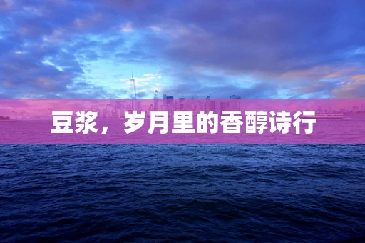 豆浆，岁月里的香醇诗行