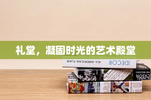 礼堂，凝固时光的艺术殿堂
