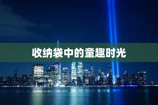 收纳袋中的童趣时光