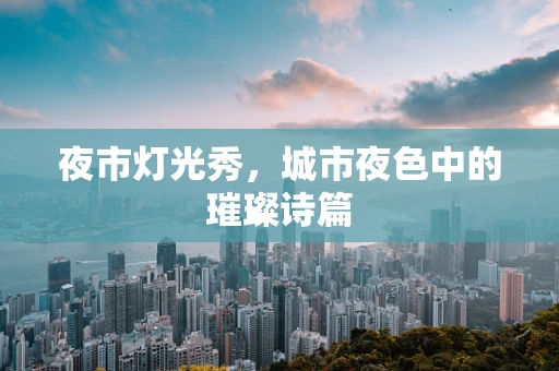 夜市灯光秀，城市夜色中的璀璨诗篇