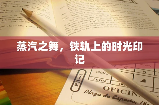 蒸汽之舞，铁轨上的时光印记