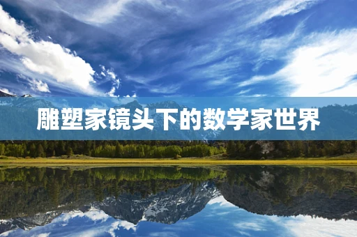 雕塑家镜头下的数学家世界