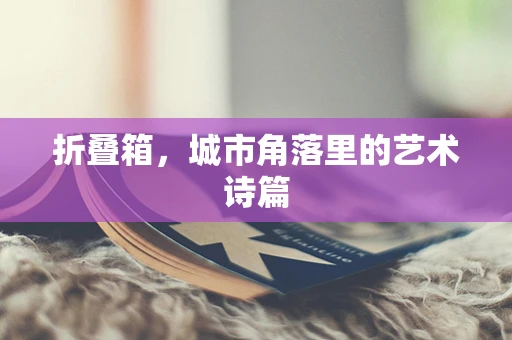 折叠箱，城市角落里的艺术诗篇