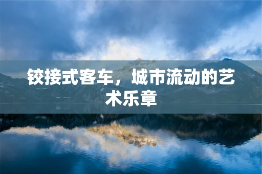 铰接式客车，城市流动的艺术乐章