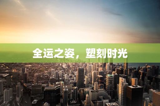 全运之姿，塑刻时光