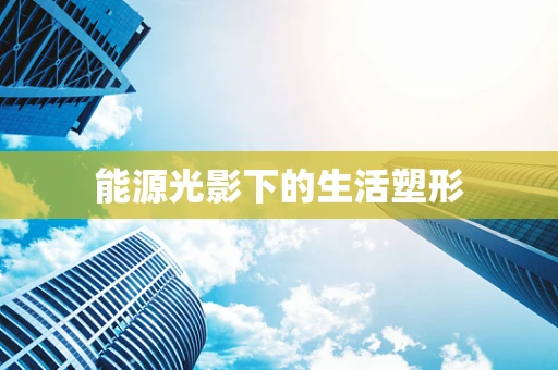 能源光影下的生活塑形