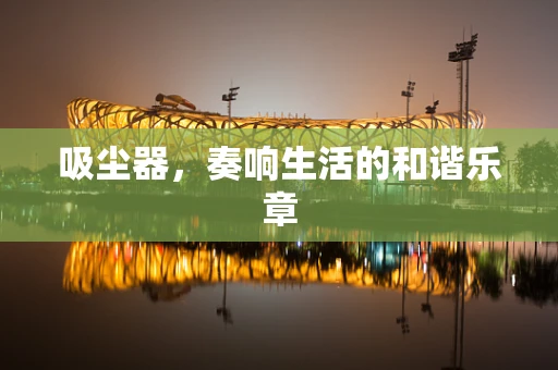 吸尘器，奏响生活的和谐乐章