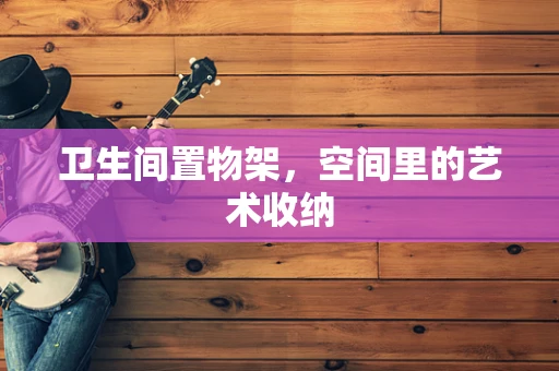 卫生间置物架，空间里的艺术收纳