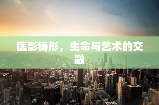 医影铸形，生命与艺术的交融