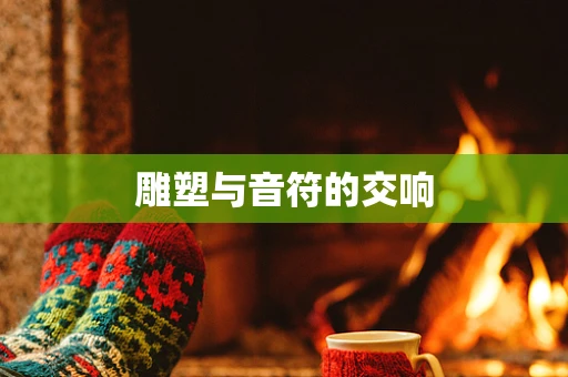 雕塑与音符的交响