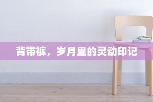 背带裤，岁月里的灵动印记