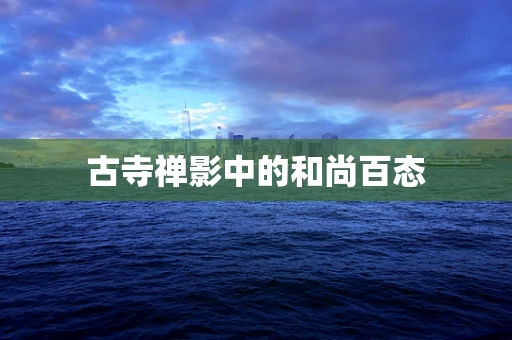 古寺禅影中的和尚百态