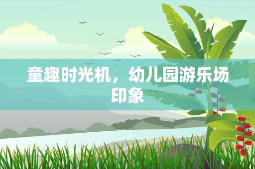 童趣时光机，幼儿园游乐场印象