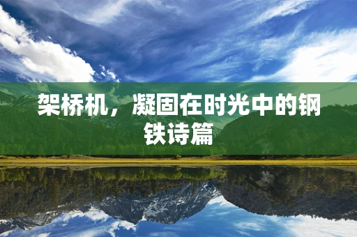 架桥机，凝固在时光中的钢铁诗篇