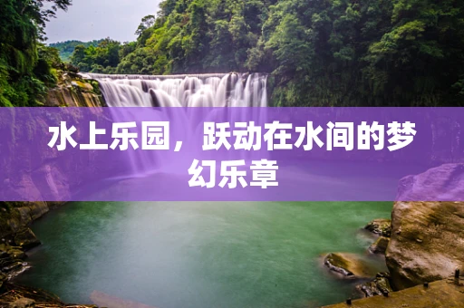 水上乐园，跃动在水间的梦幻乐章