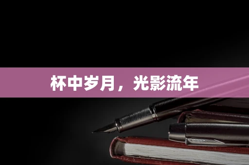 杯中岁月，光影流年