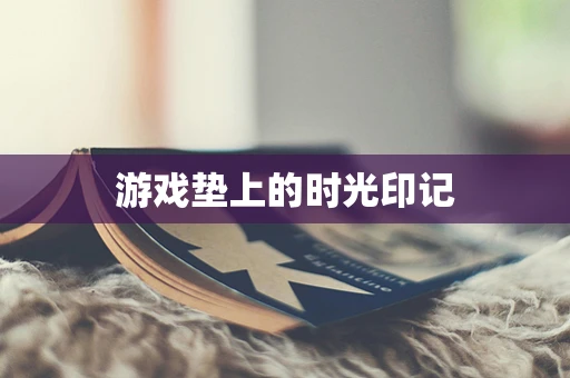 游戏垫上的时光印记