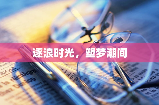 逐浪时光，塑梦潮间