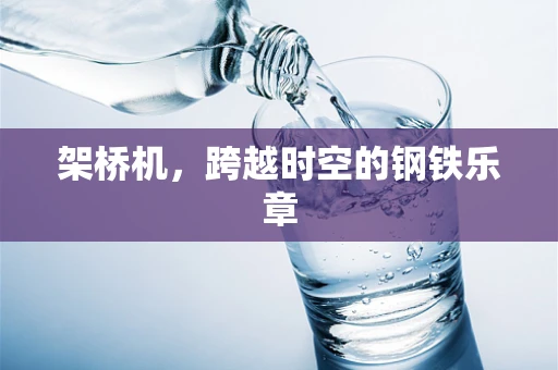 架桥机，跨越时空的钢铁乐章