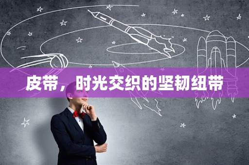 皮带，时光交织的坚韧纽带