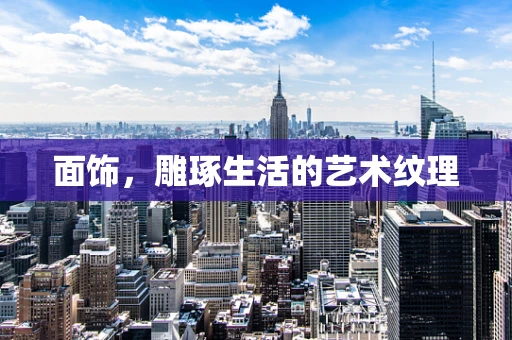 面饰，雕琢生活的艺术纹理