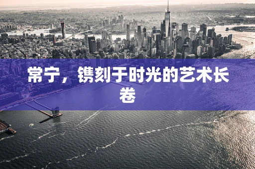 常宁，镌刻于时光的艺术长卷