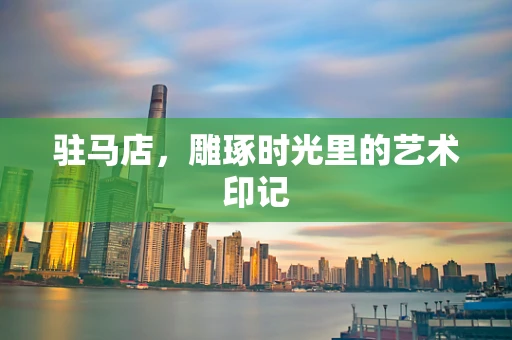 驻马店，雕琢时光里的艺术印记