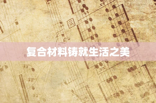 复合材料铸就生活之美