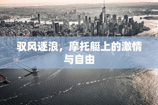 驭风逐浪，摩托艇上的激情与自由