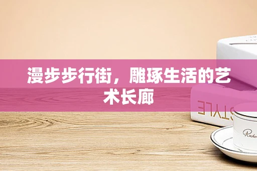 漫步步行街，雕琢生活的艺术长廊
