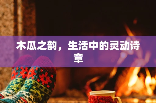 木瓜之韵，生活中的灵动诗章