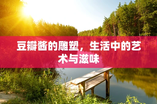 豆瓣酱的雕塑，生活中的艺术与滋味