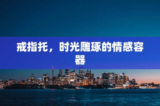 戒指托，时光雕琢的情感容器