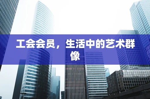 工会会员，生活中的艺术群像