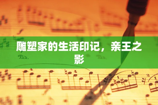 雕塑家的生活印记，亲王之影