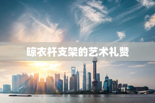 晾衣杆支架的艺术礼赞