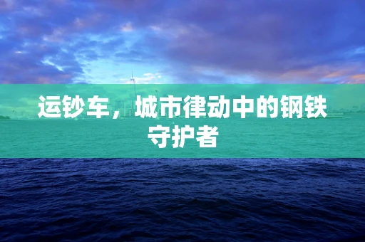 运钞车，城市律动中的钢铁守护者