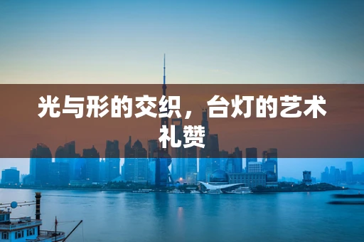 光与形的交织，台灯的艺术礼赞