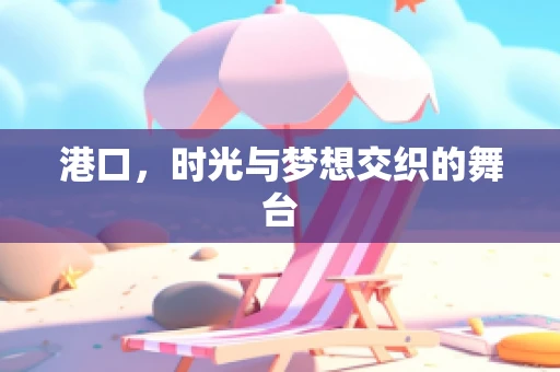 港口，时光与梦想交织的舞台