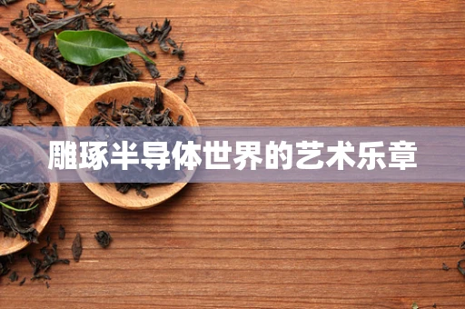 雕琢半导体世界的艺术乐章