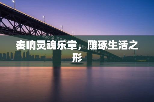 奏响灵魂乐章，雕琢生活之形