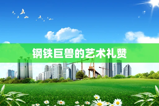钢铁巨兽的艺术礼赞