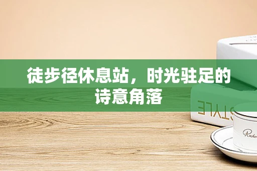 徒步径休息站，时光驻足的诗意角落