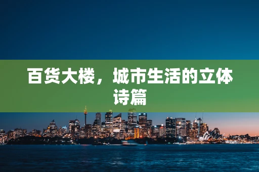 百货大楼，城市生活的立体诗篇