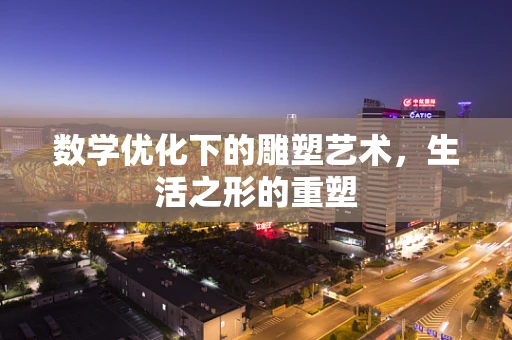 数学优化下的雕塑艺术，生活之形的重塑