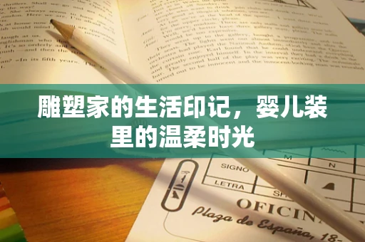 雕塑家的生活印记，婴儿装里的温柔时光