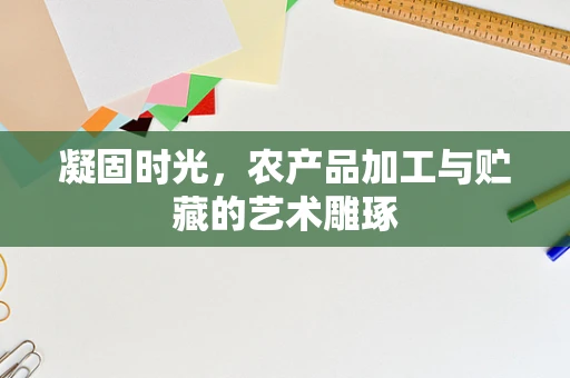 凝固时光，农产品加工与贮藏的艺术雕琢