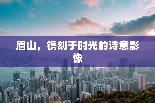眉山，镌刻于时光的诗意影像