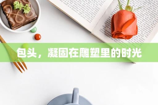 包头，凝固在雕塑里的时光