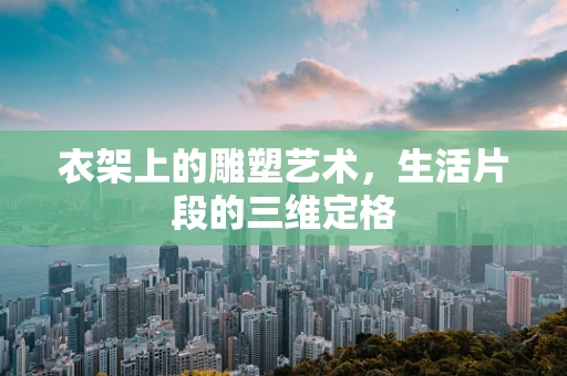 衣架上的雕塑艺术，生活片段的三维定格